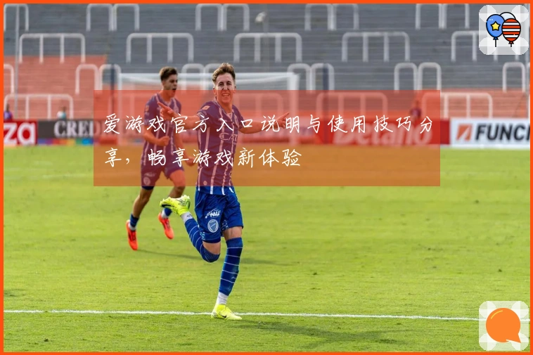 爱游戏官方入口说明与使用技巧分享，畅享游戏新体验