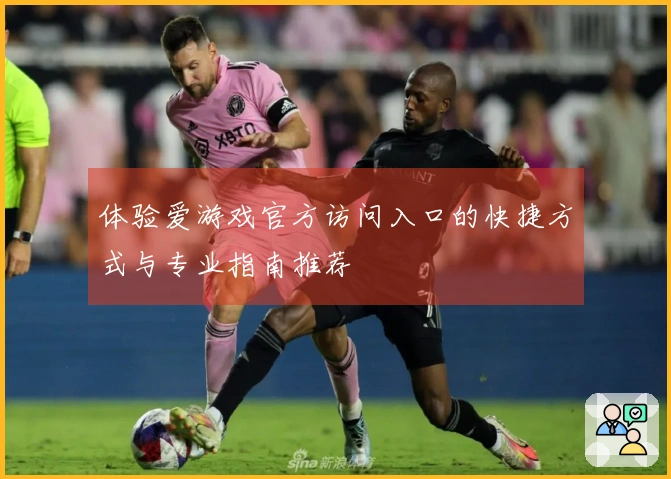 体验爱游戏官方访问入口的快捷方式与专业指南推荐