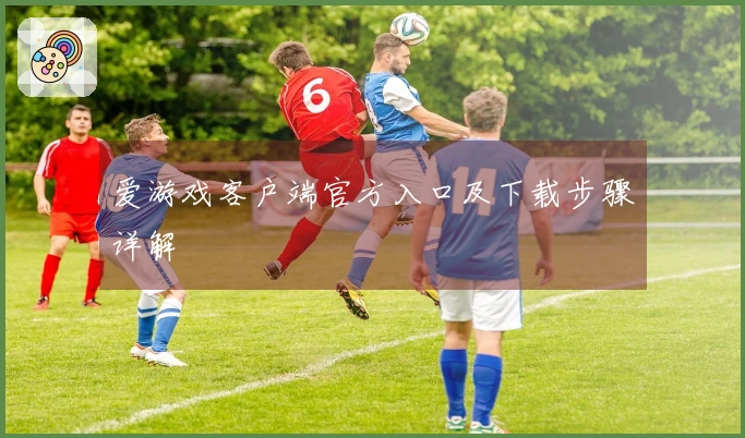 爱游戏客户端官方入口及下载步骤详解