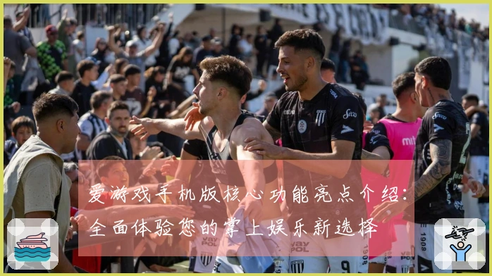 爱游戏手机版核心功能亮点介绍：全面体验您的掌上娱乐新选择