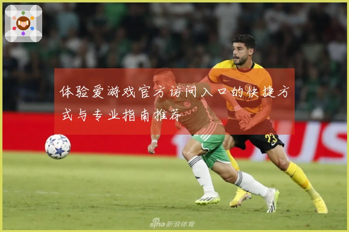 体验爱游戏官方访问入口的快捷方式与专业指南推荐