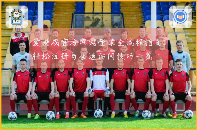 爱游戏官方网站登录全流程指南：轻松注册与快速访问技巧一览