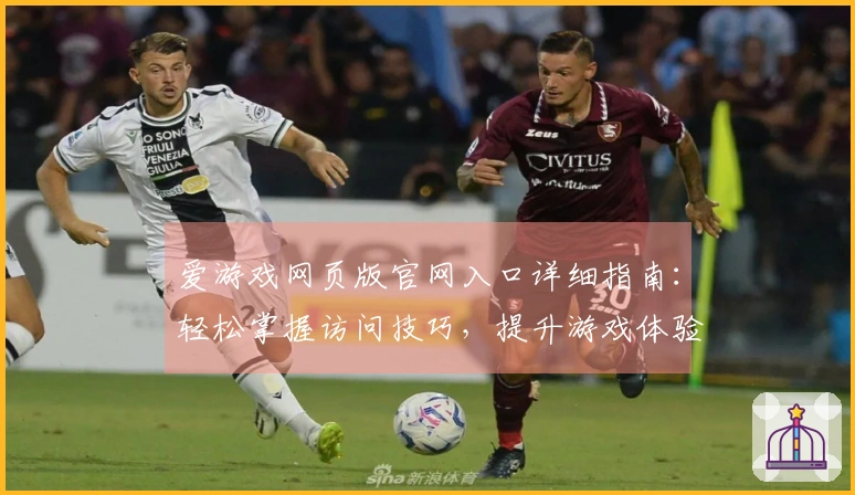 爱游戏网页版官网入口详细指南：轻松掌握访问技巧，提升游戏体验