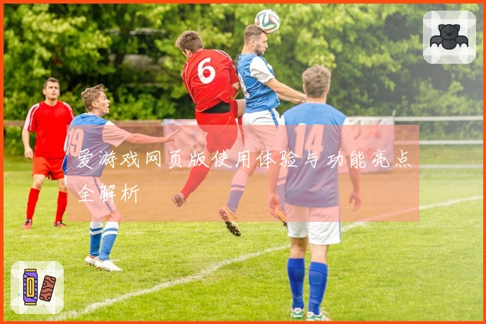爱游戏网页版使用体验与功能亮点全解析