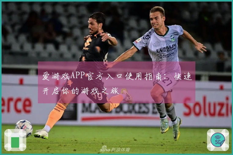 爱游戏APP官方入口使用指南：快速开启你的游戏之旅