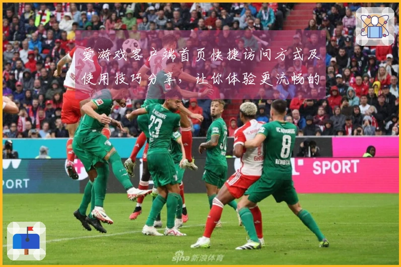 爱游戏客户端首页快捷访问方式及使用技巧分享，让你体验更流畅的游戏乐趣