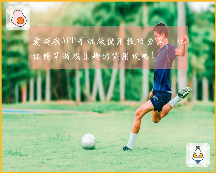 爱游戏APP手机版使用技巧分享：让你畅享游戏乐趣的实用攻略！
