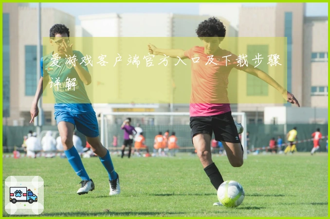 爱游戏客户端官方入口及下载步骤详解